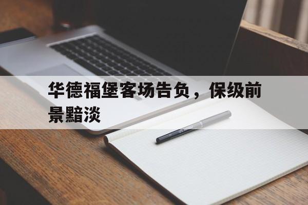 开云新版App下载-华德福堡客场告负，保级前景黯淡的简单介绍